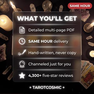May include: A translucent square sign with white text reading WHAT YOU'LL GET, Detailed multi-page PDF, SAME HOUR delivery, Hand-written, never copy, Channeled just for you, 4,300+ five-star reviews, and + TAROTCOSMIC +. A red SAME HOUR tag is at the top right.