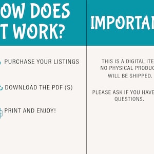 May include: A teal and white graphic with the text "How Does It Work?" and "Important!"  The graphic outlines three steps: 1. Purchase your listings, 2. Download the PDF (S), and 3. Print and enjoy!  The text below "Important!" reads: "This is a digital item, no physical product will be shipped. Please ask if you have any questions."