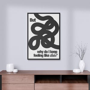 Puede incluir: Impresión enmarcada en blanco y negro con un diseño abstracto negro y el texto "But why do I keep feeling like this?"