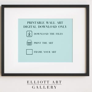 May include: A framed print with a light blue background and black text that reads "PRINTABLE WALL ART DIGITAL DOWNLOAD ONLY." The image includes instructions: "DOWNLOAD THE FILES," "PRINT THE ART," and "FRAME YOUR ART." The bottom of the frame reads "ELLIOTT ART GALLERY."