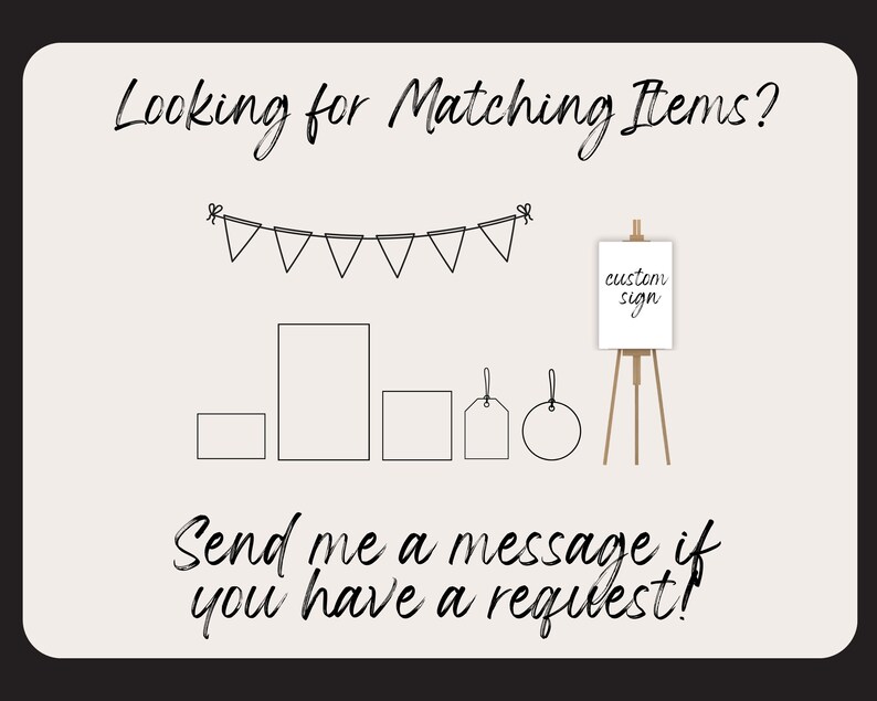 May include: A black and white illustration of a variety of items, including a sign, frames, tags, and a circle. The sign says "custom sign". The illustration is on a white background with a black border. The text "Looking for Matching Items?" and "Send me a message if you have a request!" is written in black.