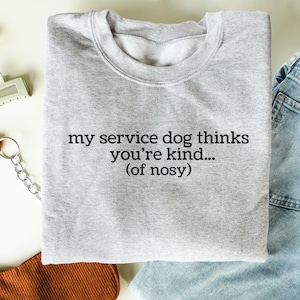 Sarcastic Service Dog Sweatshirt You Are Kind Of Nosy Funny Service Dog Gift Medical Assistance Dog Shirt Mobility Aid Service Dog Handler