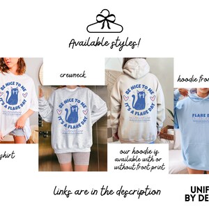May include: A graphic design featuring a cat with the text "Be nice to me, it's a flare day."  The design is available on a t-shirt, crewneck sweatshirt, and hoodie. The hoodie is available with or without a front print.