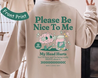 Please Be Nice To Me My Head Hurts Sweatshirt Migraine Survivor Migraine Brain Spoonie Chronic Illness Headache Survivor Chronic Pain Shirt