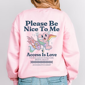 Be Nice To Me Access Is Love Sweatshirt Disability Pride Sweater Accessibility Shirt Dynamic Disability Disabled Is Not A Bad Word Ableism
