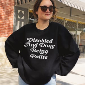 Disabled And Done Being Polite Equality Sweatshirt Disability Pride Human Rights Shirt Resistance Social Justice Disabled Empowerment