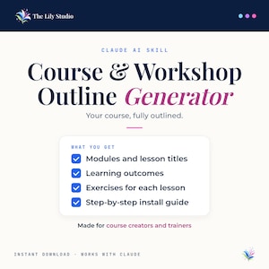 May include: A digital graphic for a Course & Workshop Outline Generator by The Lily Studio. The text reads: Claude AI Skill, Course & Workshop Outline Generator, Your course, fully outlined. It lists modules, lesson titles, learning outcomes, exercises, and an install guide. Includes text: Made for course creators and trainers, Instant download, Works with Claude.