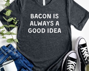 bacon is always a good idea shirt, funny bacon tshirt, bacon lover shirt, gift for husband, bacon gifts, bacon tee, gift for dad