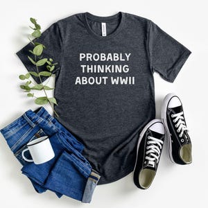 probably thinking about ww2 shirt, ww2 tshirt, funny history shirt, history buff shirt, history gifts, fathers day gift, funny dad tshirt