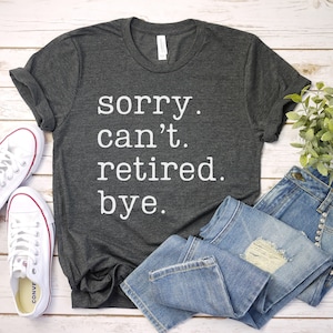 Sorry Can&#39;t Retired Bye Shirt, Funny Retired T-shirt, Retirement Shirt, Retirement Gifts, Retirement Party Tee, Retired Gift