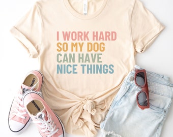 I work hard so my dog can have nice things shirt, funny dog shirt, dog mom tshirt, gift for dog mom, dog lover tee, dog owner gift