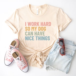 I work hard so my dog can have nice things shirt, funny dog shirt, dog mom tshirt, gift for dog mom, dog lover tee, dog owner gift