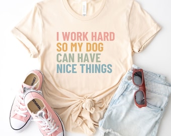 I work hard so my dog can have nice things shirt, funny dog shirt, dog mom tshirt, gift for dog mom, dog lover tee, dog owner gift