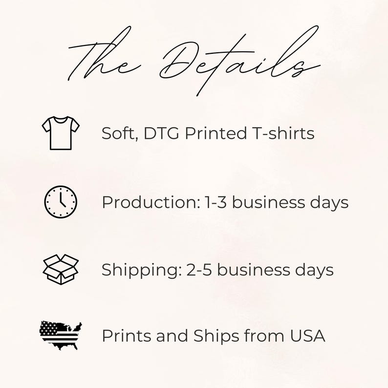 May include: An informational graphic titled The Details featuring four icons. The first is a t-shirt icon with the text Soft, DTG Printed T-shirts. The second is a clock icon with Production: 1-3 business days. The third is a box icon with Shipping: 2-5 business days. The fourth is a USA map icon with Prints and Ships from USA.