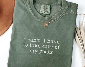 Comfort Colors I Can&#39;t I Have To Take Care Of My Goats Shirt, Funny Goat Mom Shirt, Farmer Shirt, Goat Farm Tshirt, Goat Mom Gift