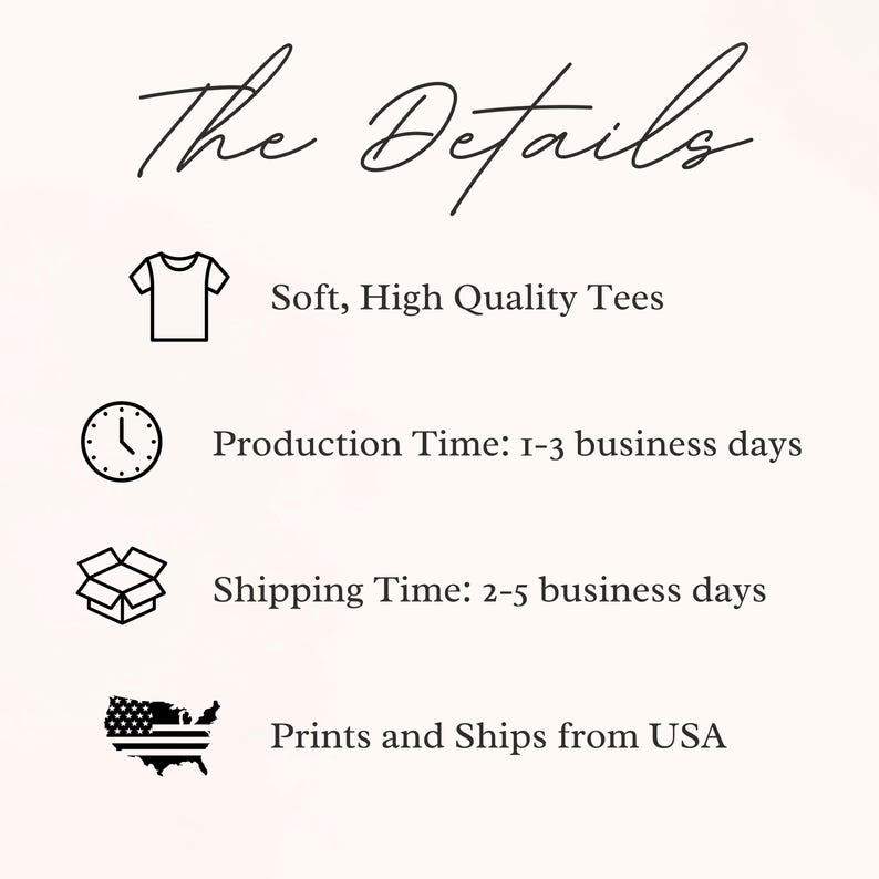 May include: A graphic with the text "The Details" and four icons. The first icon is a t-shirt, with the text "Soft, High Quality Tees". The second icon is a clock, with the text "Production Time: 1-3 business days". The third icon is a box, with the text "Shipping Time: 2-5 business days". The fourth icon is a map of the United States, with the text "Prints and Ships from USA".