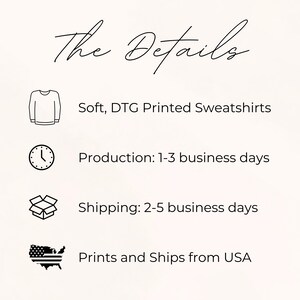 May include: An informational graphic titled The Details featuring four black icons and text. Icons include a sweatshirt, a clock, an open cardboard box, and a map of the USA. Text reads: Soft, DTG Printed Sweatshirts, Production: 1-3 business days, Shipping: 2-5 business days, and Prints and Ships from USA.