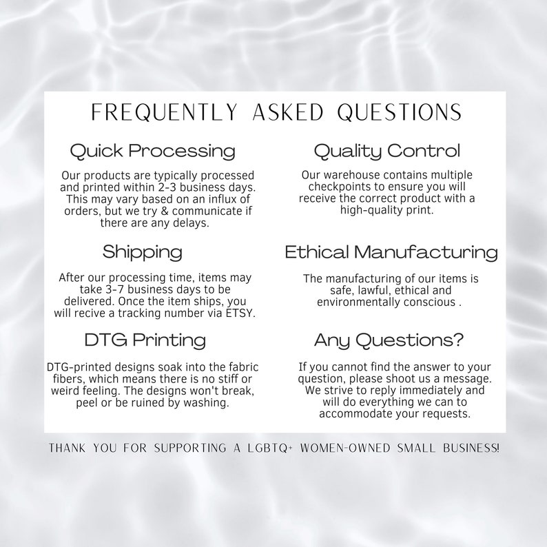 Puede incluir: Texto blanco sobre fondo blanco con el t&iacute;tulo "FREQUENTLY ASKED QUESTIONS". El texto cubre temas como procesamiento, env&iacute;o, impresi&oacute;n DTG, control de calidad, fabricaci&oacute;n &eacute;tica e informaci&oacute;n de contacto. El texto inferior dice "THANK YOU FOR SUPPORTING A LGBTQ+ WOMEN-OWNED SMALL BUSINESS!"
