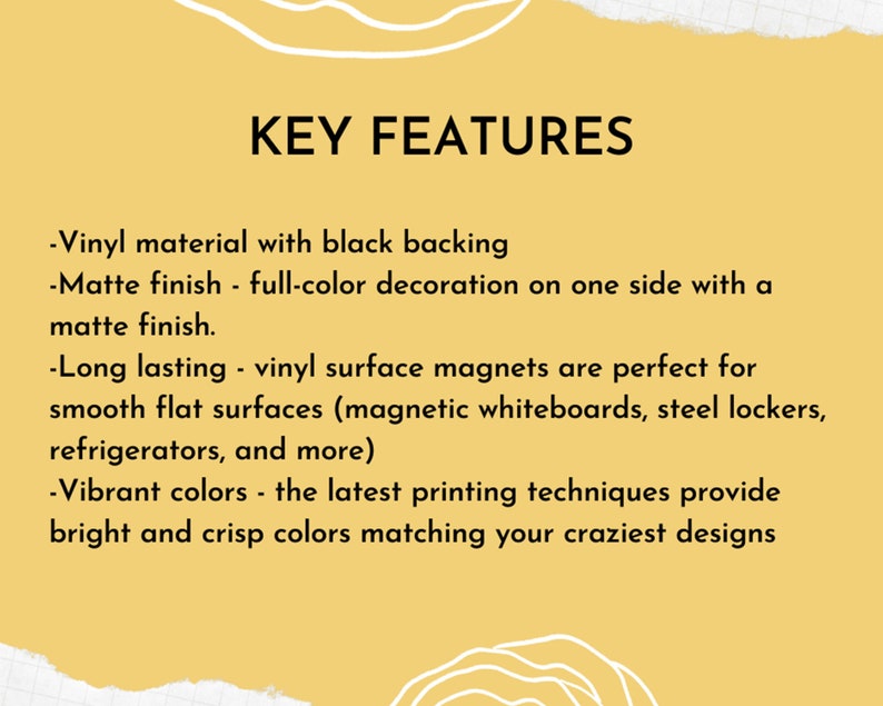 May include: A yellow background with the text "KEY FEATURES". The text describes vinyl magnets with black backing, a matte finish, and vibrant colors. The magnets are long-lasting and suitable for smooth surfaces.