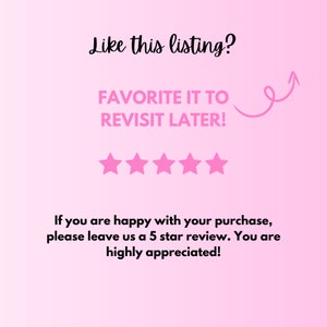 May include: Pink background with the text "Like this listing? FAVORITE IT TO REVISIT LATER!" and five pink stars. The text "If you are happy with your purchase, please leave us a 5 star review. You are highly appreciated!" is also included.
