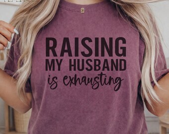 Raising My Husband Is Exhausting Shirt, Funny Wife Tee, Sarcastic Married Life Gift, Humorous Wife Comfort Color Vintage Style Gift idea 15