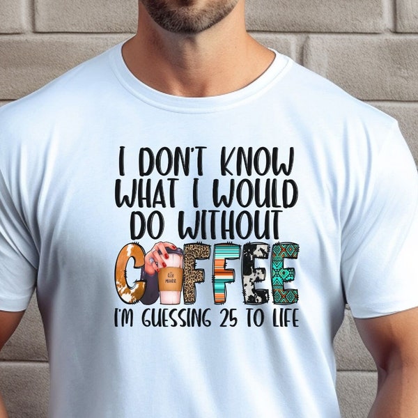 I don't know what I would do without coffee. Funny, sarcastic, birthday gift T-shirt. Top unisex