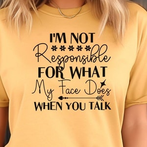 I&#39;m Not Responsible For What My Face Does When You Talk T-Shirt, Responsible Quote Shirt, Sarcastic Tee, Smartass Shirt, Funny Sarcasm Shirt