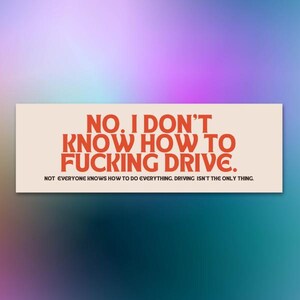 May include: A rectangular sticker with the text "NO. I DON'T KNOW HOW TO FUCKING DRIVE." in orange letters on a cream background. Below, smaller text reads "NOT EVERYONE KNOWS HOW TO DO EVERYTHING. DRIVING ISN'T THE ONLY THING."