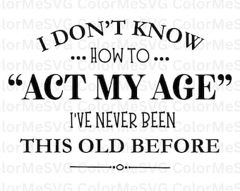 I Don't Know How to Act My Age SVG | INSTANT DOWNLOAD | Birthday Svg | Diy Birthday Gift | Silhouette Files | Cricut File