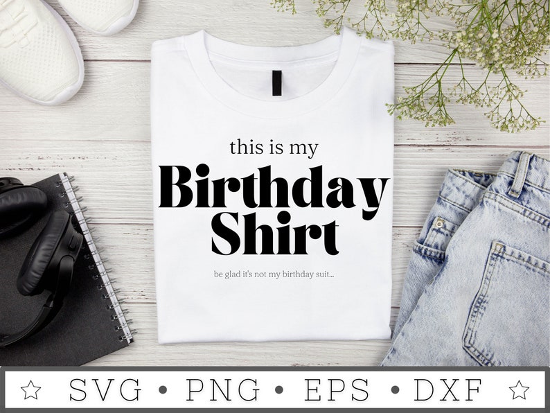 May include: White t-shirt with black text that reads "this is my Birthday Shirt be glad it's not my birthday suit..."
