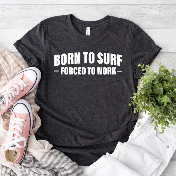 Born To Surf Forced To Work Shirt, Surf Lover Gift, Waves Shirt, Surfer Gifts, Ocean Lover Shirt, Surfer Life Tee, Surfer Life Shirt