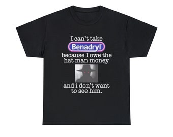 I Can't Take Benadryl Because I Owe The Hat Man Money Unisex T-Shirt