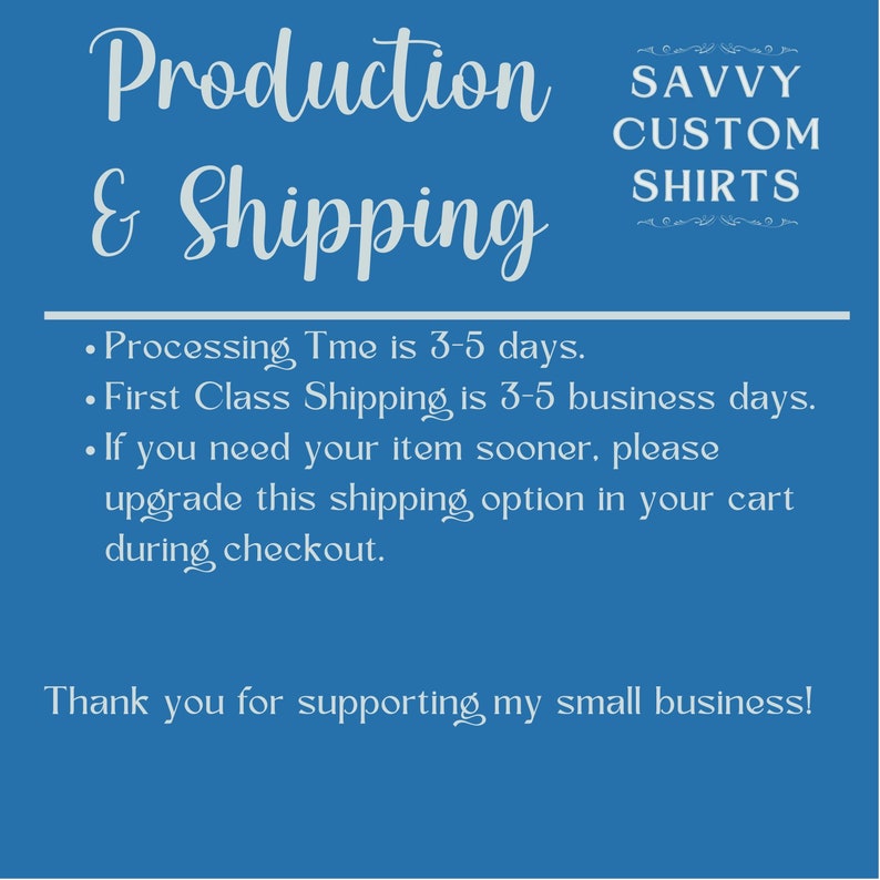May include: Blue background with white text that reads "Production & Shipping". The text "SAVVY CUSTOM SHIRTS" is also in white text with a decorative border. The text below reads: "Processing Time is 3-5 days. First Class Shipping is 3-5 business days. If you need your item sooner, please upgrade this shipping option in your cart during checkout. Thank you for supporting my small business!"