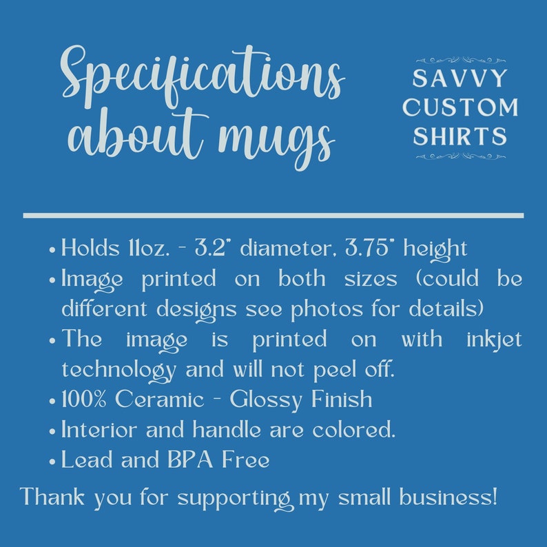 May include: Specifications about mugs. Holds 11 ounces, 3.2 inches in diameter and 3.75 inches in height. Image printed on both sizes. 100% ceramic with a glossy finish. Interior and handle are colored. Lead and BPA free.