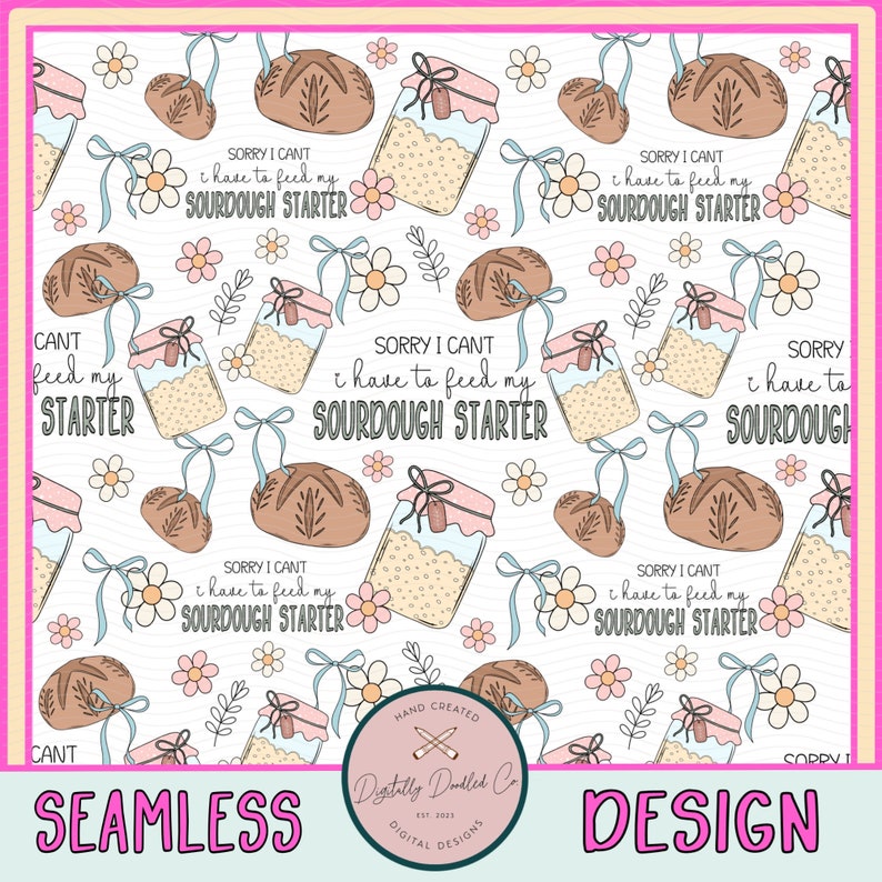 May include: A seamless pattern featuring a white background with illustrations of sourdough bread, jars of sourdough starter, and flowers. The text "Sorry I can't I have to feed my sourdough starter" is repeated throughout the pattern.