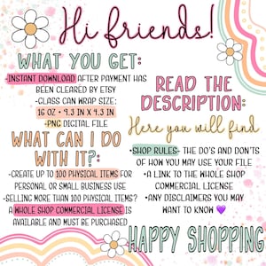 May include: A pink and green graphic with the text "Hi friends!" and "What you get:"  "Instant download after payment has been cleared by Etsy." "Glass can wrap size: 16 oz - 9.3 in x 4.3 in" "PNG digital file" "What can I do with it?" "Create up to 100 physical items for personal or small business use." "Selling more than 100 physical items? A whole shop commercial license is available and must be purchased."  "Read the description: Here you will find" "Shop rules - The do's and don'ts of how you may use your file." "A link to the whole shop commercial license." "Any disclaimers you may want to know." "Happy shopping"