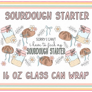 May include: A white background with a pink, yellow, and green striped border. The text "SOURDOUGH STARTER" is at the top of the image. The text "SORRY I CANT I have to feed my SOURDOUGH STARTER" is in the middle of the image. The text "16 OZ GLASS CAN WRAP" is at the bottom of the image. The image features a variety of illustrations including jars, bread, flowers, and leaves.
