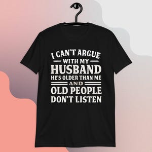 Womens I Can&#39;t Argue With My Husband He&#39;s Older Than Me Funny T-Shirt, I Can&#39;t Argue With My Husband He&#39;s Old People Don&#39;t Listen T-Shirt