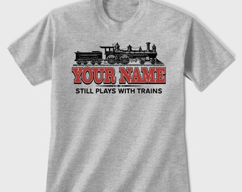 Custom Trains T-shirt, Personalized Unisex Printed Tee Shirt, Still Plays With Trains, Gift for Train Fanatics Modeling Enthusiasts Steam