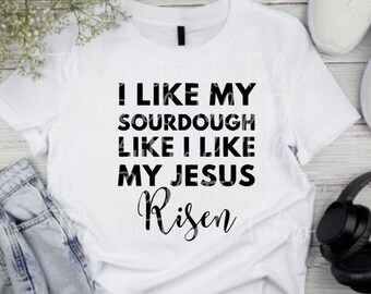 I Like My Sourdough Like I Like My Jesus Risen Christian PNG Digital Download