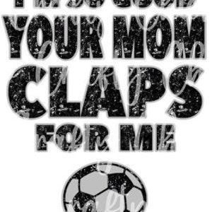 I&#39;m So Good Your Mom Claps For Me Soccer Digital Download PNG for Sublimation