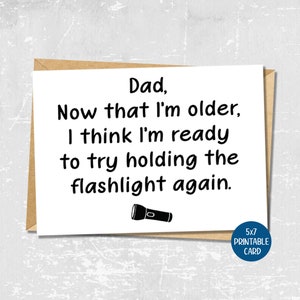 May include: A printable card with a funny saying about a flashlight. The text reads: "Dad, Now that I'm older, I think I'm ready to try holding the flashlight again."  A black and white illustration of a flashlight is below the text. The card is labeled "5x7 Printable Card".