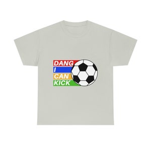 Dang I Can Kick, Soccer ball, I can kick Soccer, joke t-shirt, I love soccer shirt