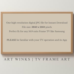 May include: A rectangular wooden frame with a beige background and text. The text reads: "One high-resolution digital JPG file for Instant Download. File size: 3840 x 2160 pixels. Perfect fit for any 16:9 ratio Frame TV like Samsung." The bottom text says "ART WINKS | TV FRAME ART."