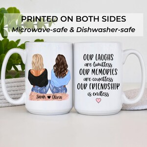 May include: Two white ceramic mugs. One mug features illustrations of two friends with blonde and brown hair, the names "Sarah" and "Olivia", and the text "PRINTED ON BOTH SIDES Microwave-safe & Dishwasher-safe". The other mug has the text "OUR LAUGHS are limitless OUR MEMORIES are countless OUR FRIENDSHIP is endless".