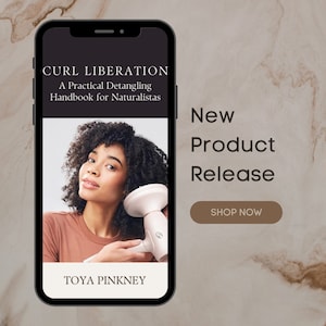 May include: A smartphone screen displaying a book cover titled "Curl Liberation: A Practical Detangling Handbook for Naturalistas" by Toya Pinkney. The cover features a woman with curly hair using a hair dryer. The text "New Product Release" and a button that says "Shop Now" are displayed on the screen.