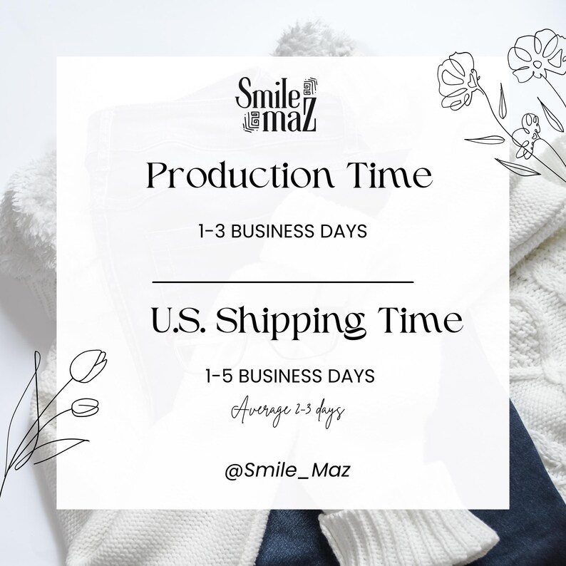 May include: White graphic with the text "Production Time" and "U.S. Shipping Time". The graphic includes the text "1-3 BUSINESS DAYS" and "1-5 BUSINESS DAYS". The graphic also includes the text "Average 2-3 days" and the Instagram handle "@Smile_Maz".