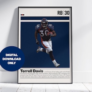 May include: A digital download poster featuring Terrell Davis, a football player wearing a blue and orange jersey with the number 30. The poster has a blue background with white text that reads "RB 30 Terrell Davis is the Broncos all-time leading rusher and still holds the record for most postseason single-season touchdowns, which he achieved in 1997, culminating in him winning the Super Bowl MVP award. Davis was elected into the Pro Football Hall of Fame in 2017. Despite his short seven-year tenure, Davis is often regarded as one of the greatest running backs of all time."