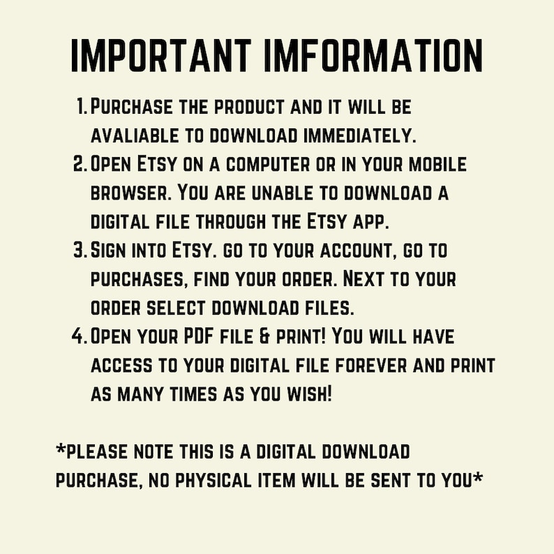 May include: A white background with black text explaining how to download a digital product purchased on Etsy. The text includes instructions on how to access the digital file and print it. The text also states that this is a digital download purchase and no physical item will be sent.