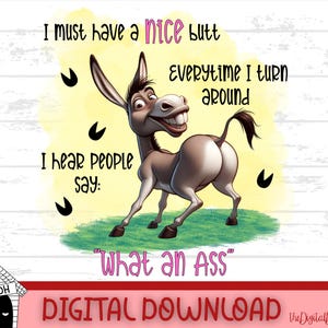 May include: A digital download graphic featuring a cartoon donkey with a large smile and the text "I must have a nice butt, everytime I turn around, I hear people say: What an Ass". The donkey is on a green grassy area.